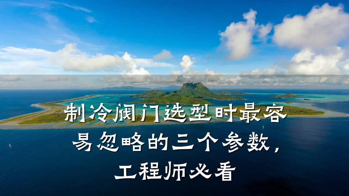 制冷阀门选型时最容易忽略的三个参数，工程师必看