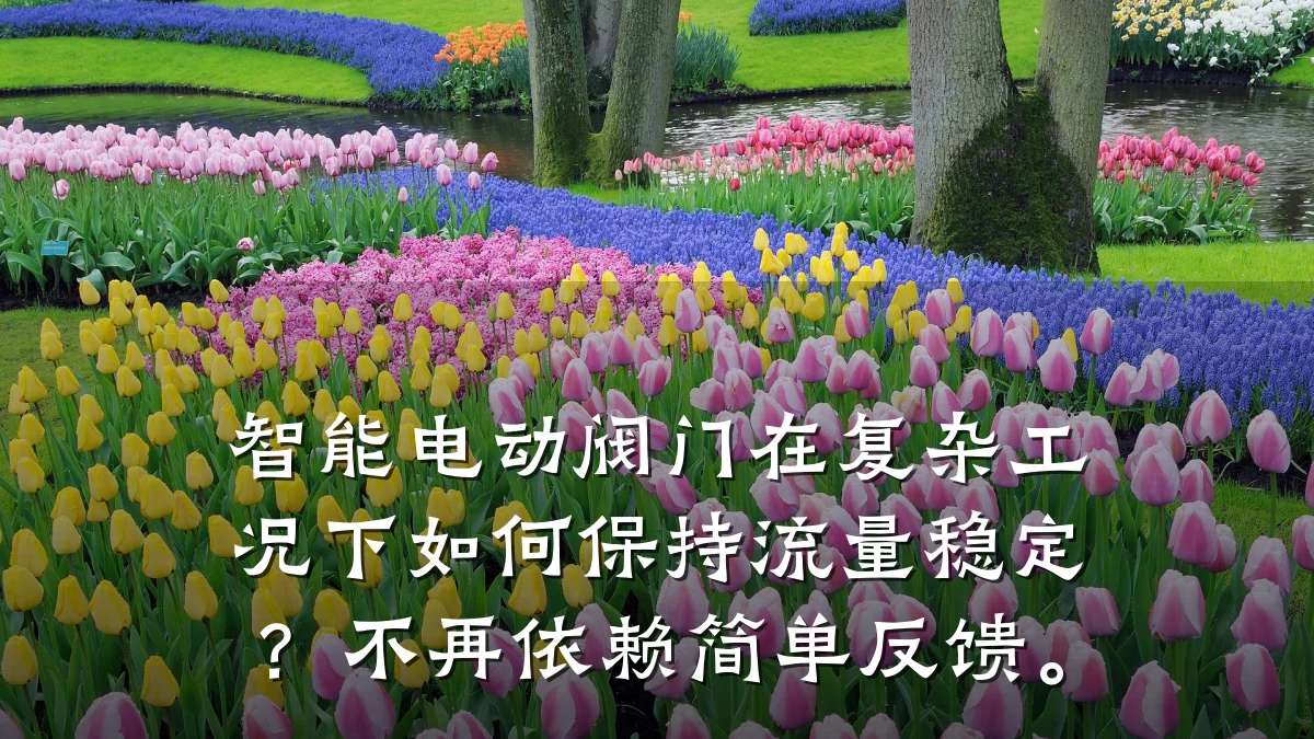 智能电动阀门在复杂工况下如何保持流量稳定?不再依赖简单反馈。