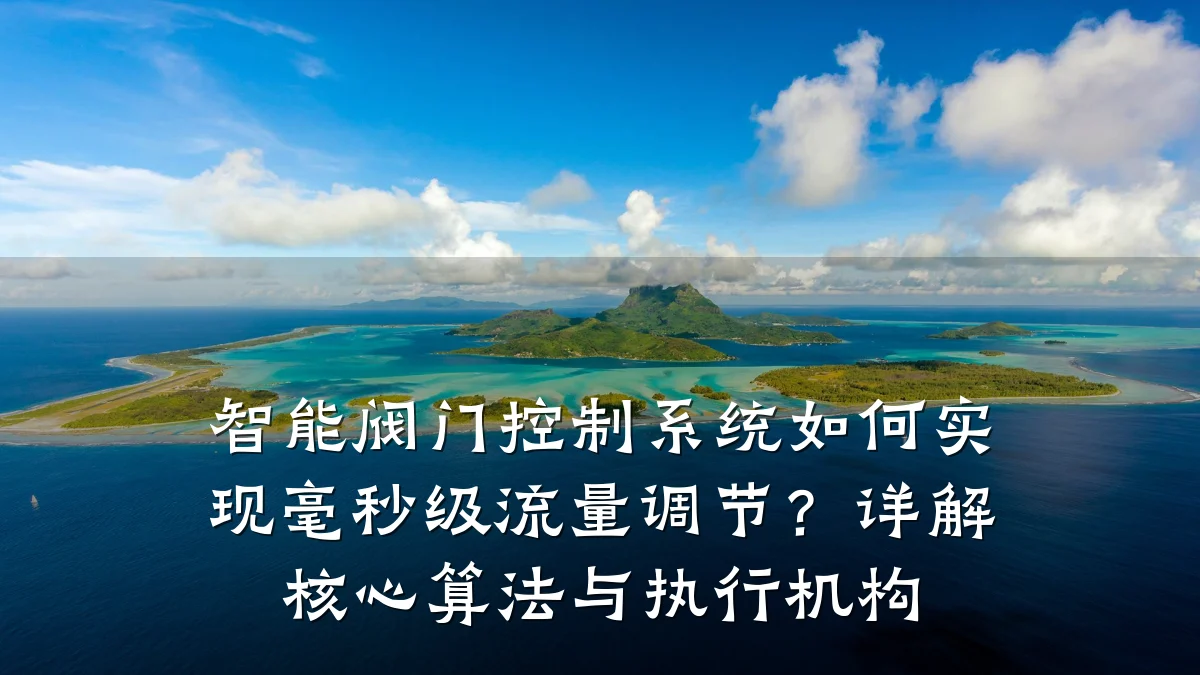 智能阀门控制系统如何实现毫秒级流量调节？详解核心算法与执行机构