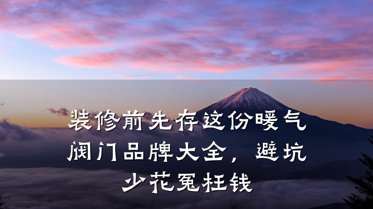 装修前先存这份暖气阀门品牌大全，避坑少花冤枉钱