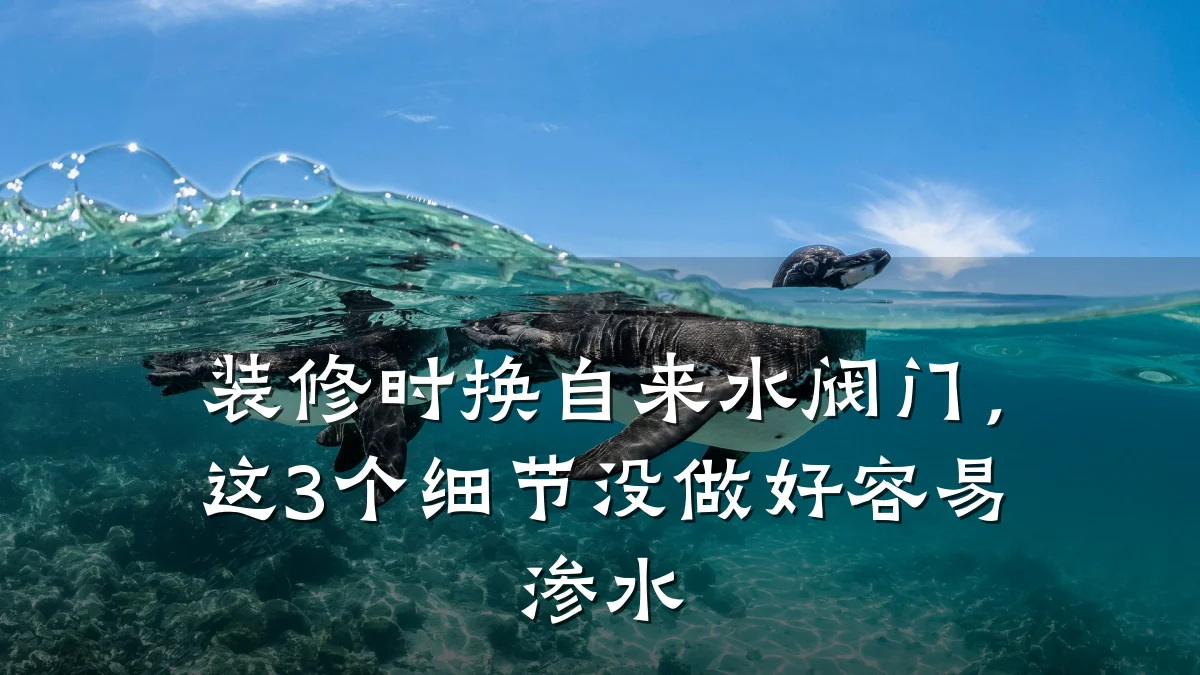 装修时换自来水阀门，这3个细节没做好容易渗水