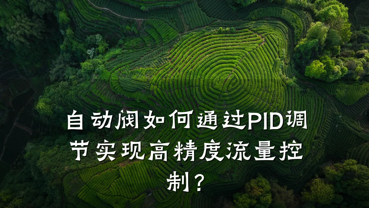 自动阀如何通过PID调节实现高精度流量控制？