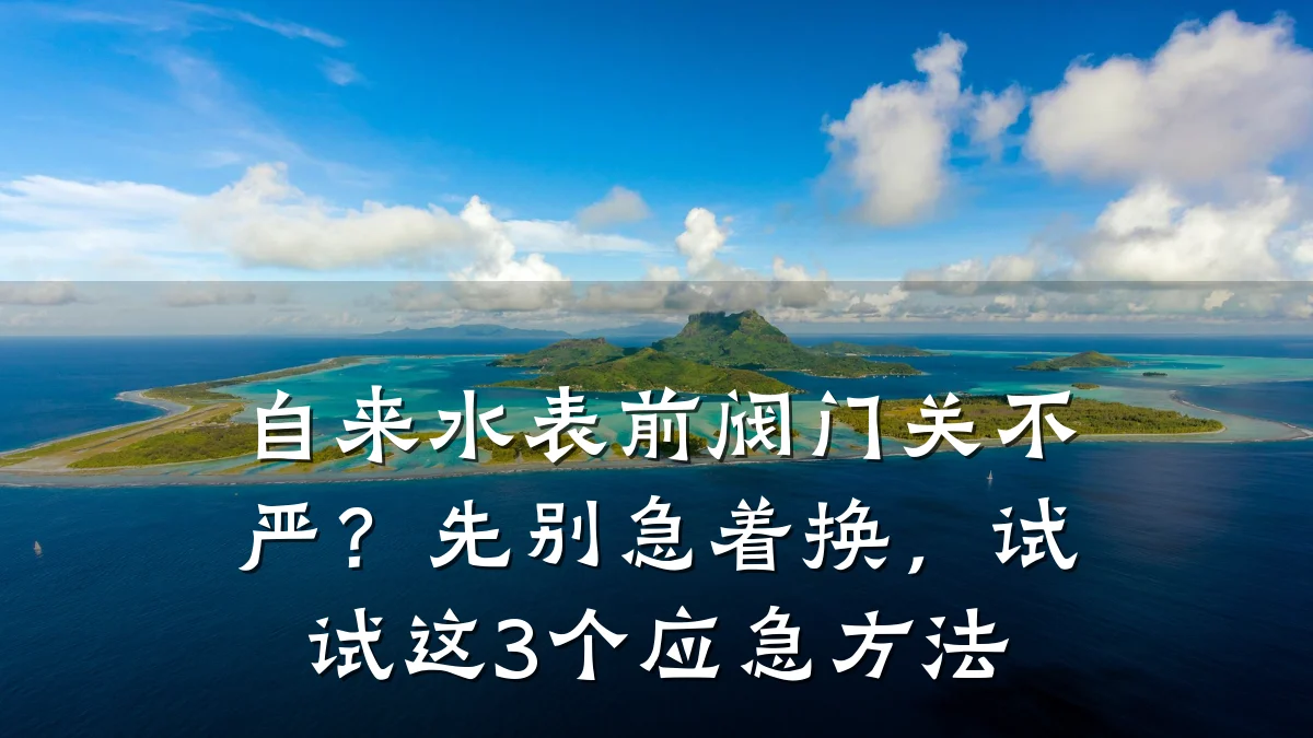自来水表前阀门关不严？先别急着换，试试这3个应急方法