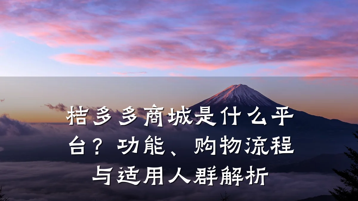 桔多多商城是什么平台?功能、购物流程与适用人群解析