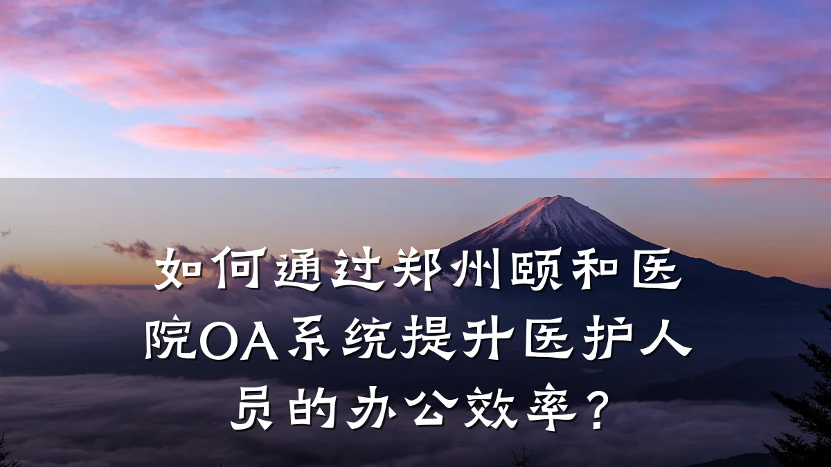 如何通过郑州颐和医院OA系统提升医护人员的办公效率？