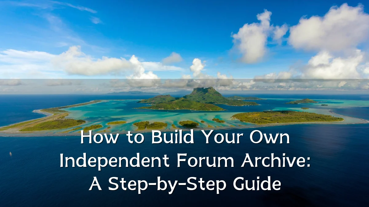 How to Build Your Own Independent Forum Archive: A Step-by-Step Guide
