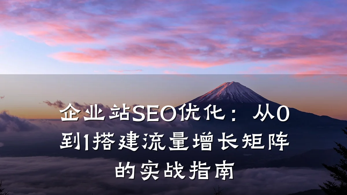 企业站SEO优化:从0到1搭建流量增长矩阵的实战指南