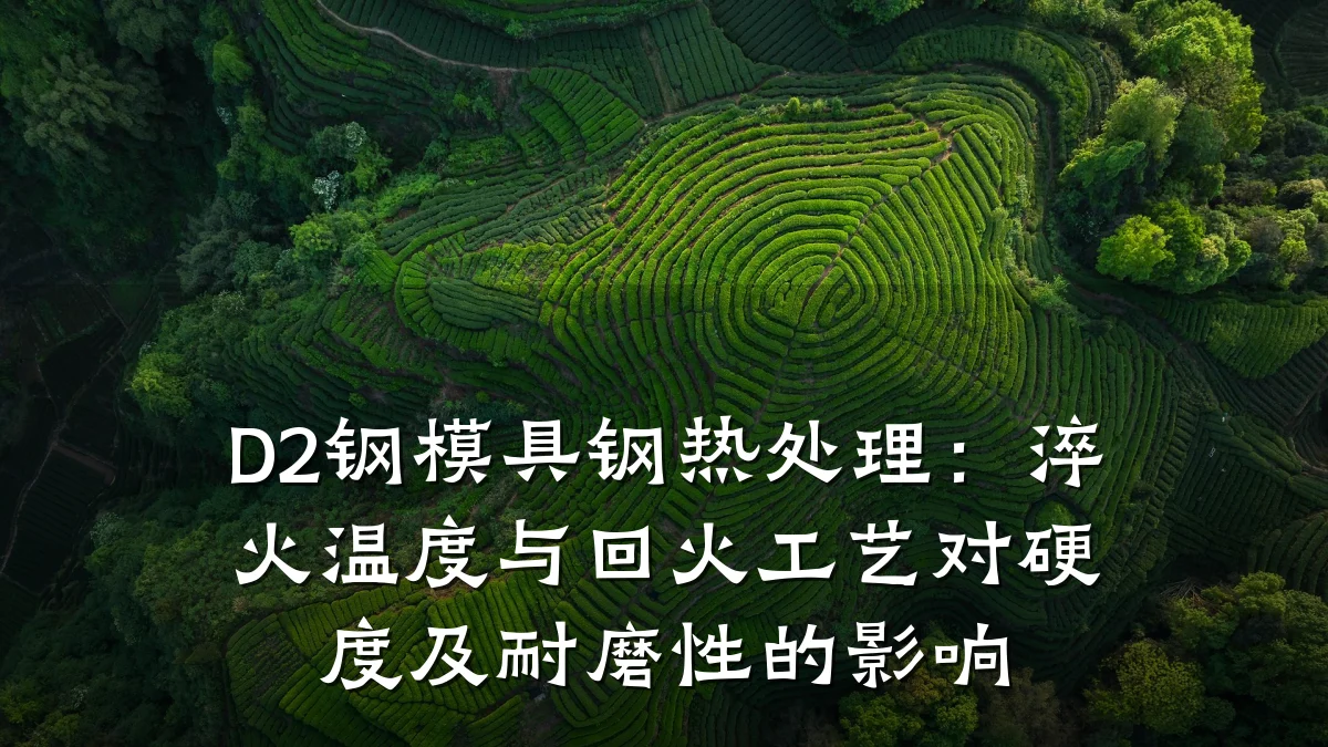 D2钢模具钢热处理:淬火温度与回火工艺对硬度及耐磨性的影响