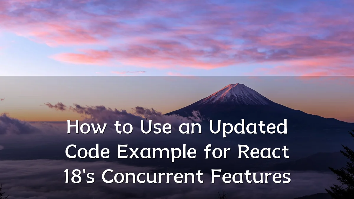 How to Use an Updated Code Example for React 18's Concurrent Features