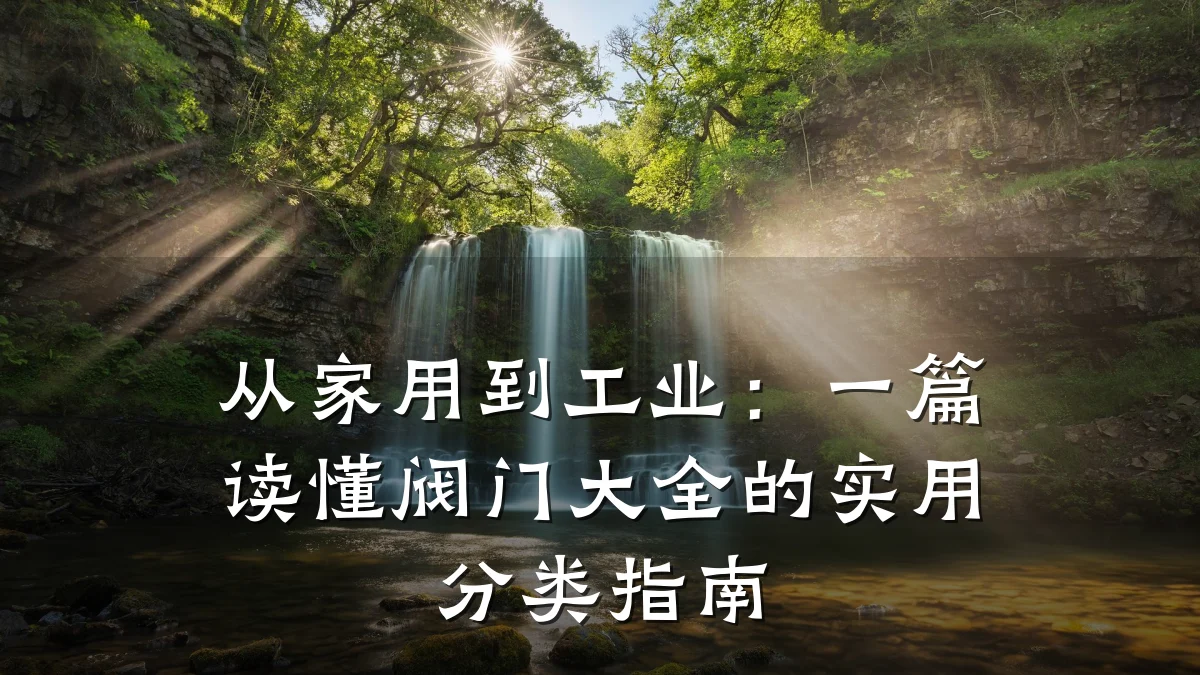从家用到工业:一篇读懂阀门大全的实用分类指南