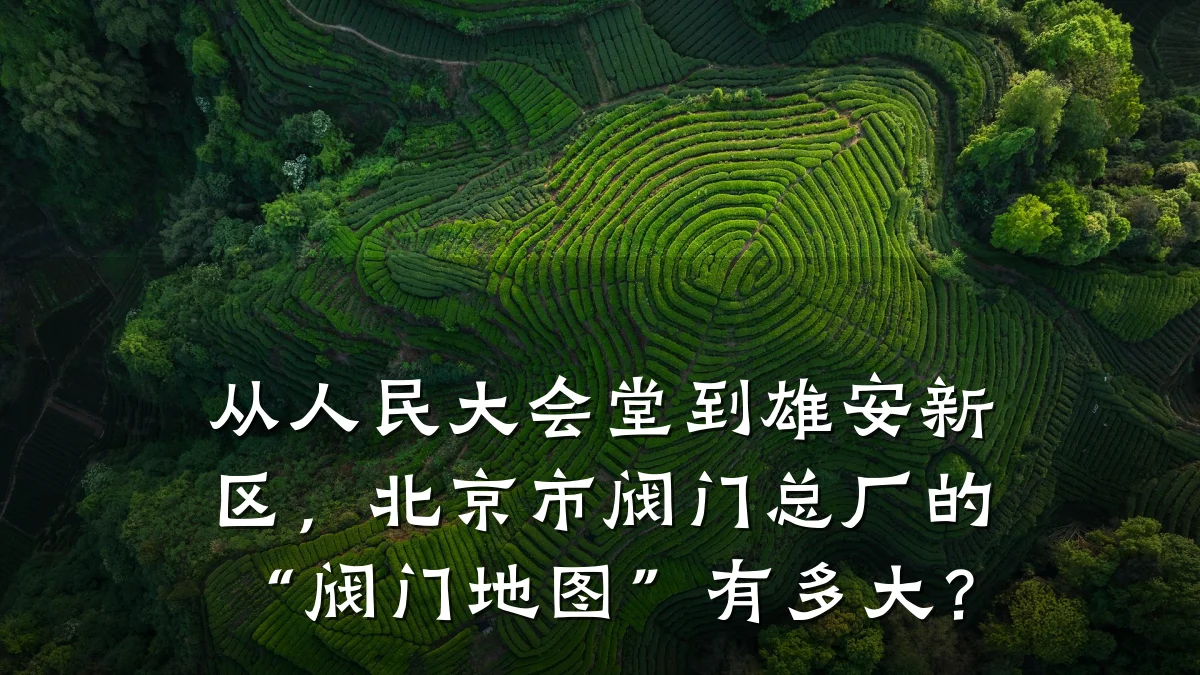 从人民大会堂到雄安新区，北京市阀门总厂的“阀门地图”有多大？