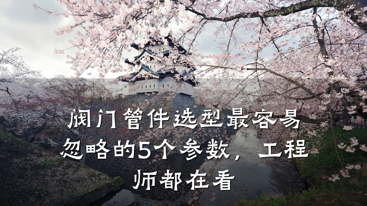 阀门管件选型最容易忽略的5个参数,工程师都在看