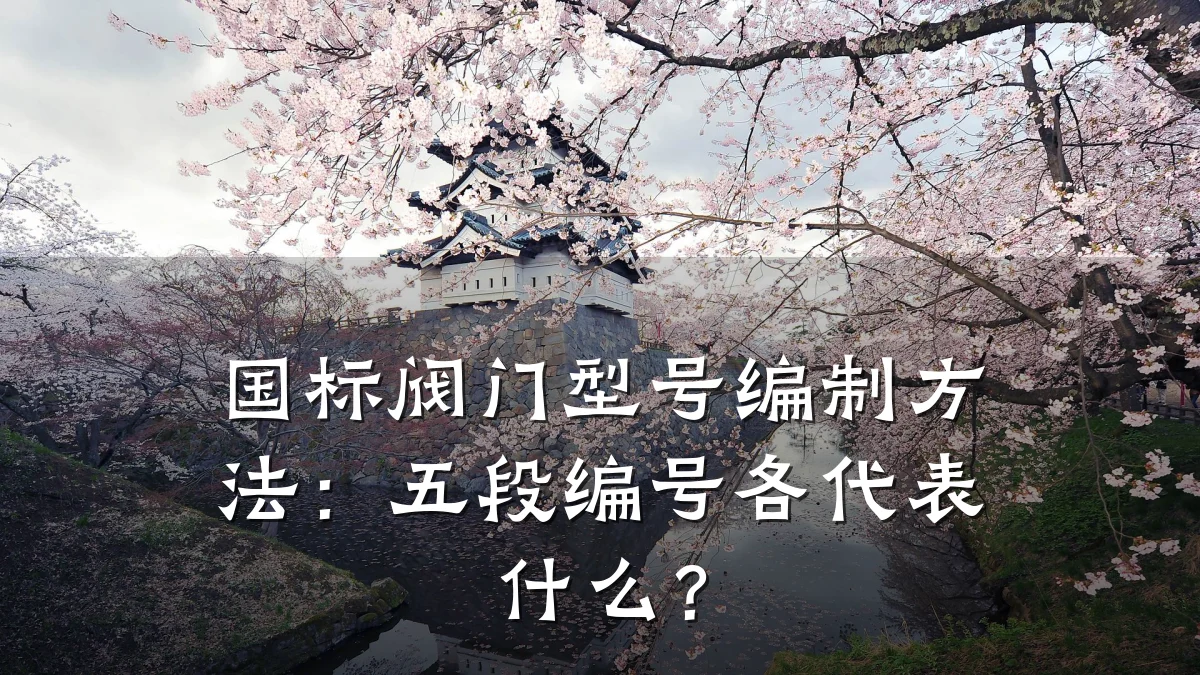 国标阀门型号编制方法:五段编号各代表什么?