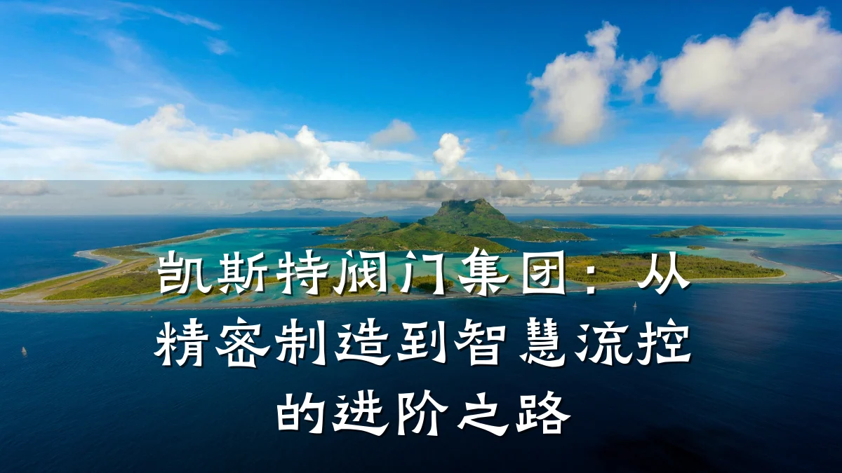 凯斯特阀门集团:从精密制造到智慧流控的进阶之路