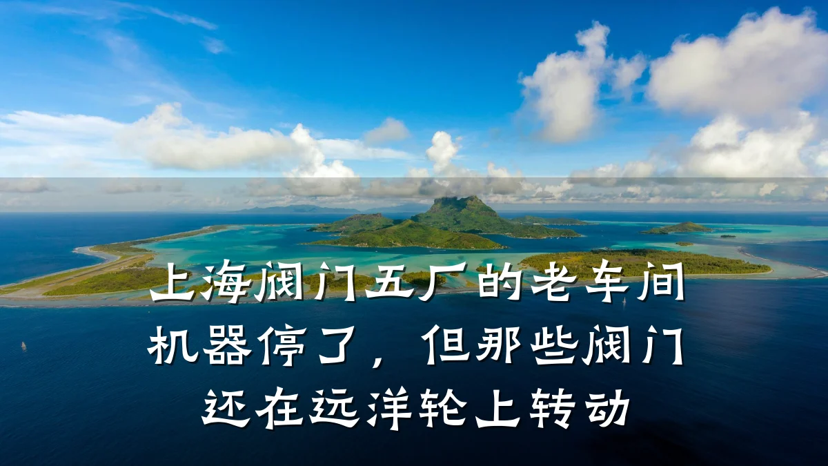 上海阀门五厂的老车间机器停了,但那些阀门还在远洋轮上转动