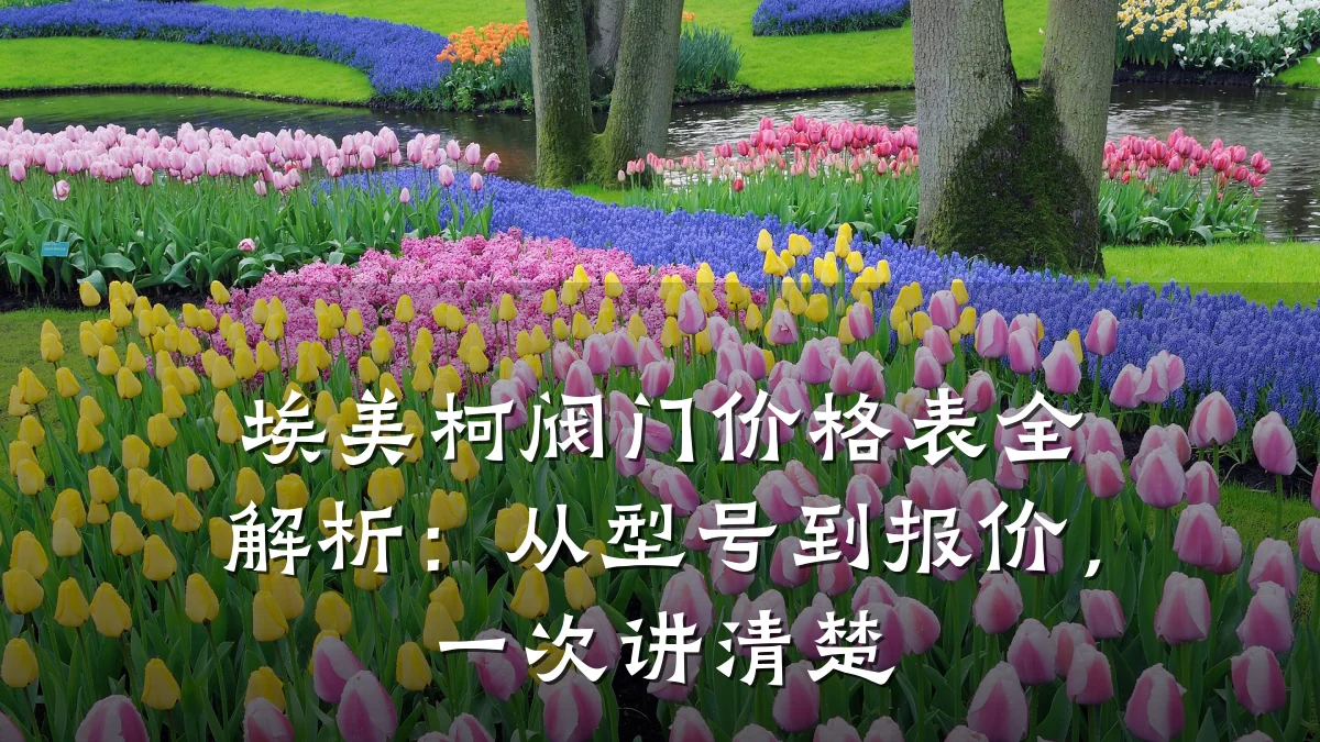 埃美柯阀门价格表全解析:从型号到报价,一次讲清楚