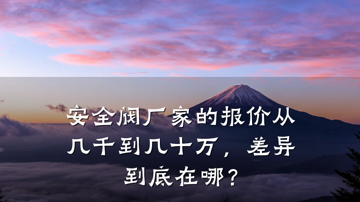 安全阀厂家的报价从几千到几十万,差异到底在哪?