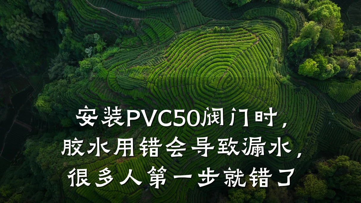 安装PVC50阀门时,胶水用错会导致漏水,很多人第一步就错了