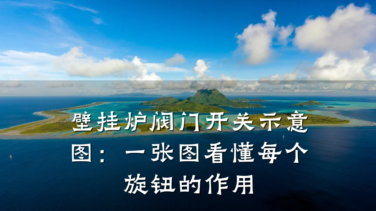 壁挂炉阀门开关示意图:一张图看懂每个旋钮的作用