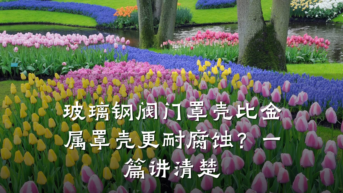 玻璃钢阀门罩壳比金属罩壳更耐腐蚀?一篇讲清楚