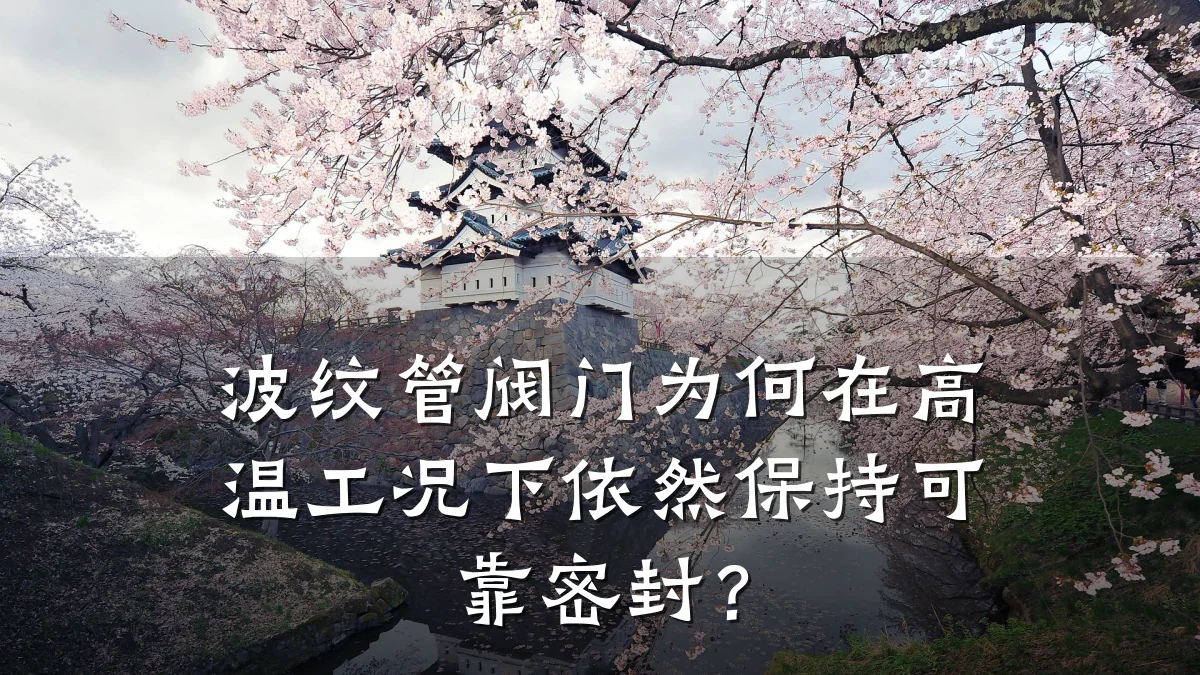 波纹管阀门为何在高温工况下依然保持可靠密封?