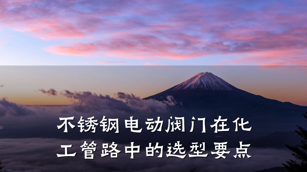 不锈钢电动阀门在化工管路中的选型要点