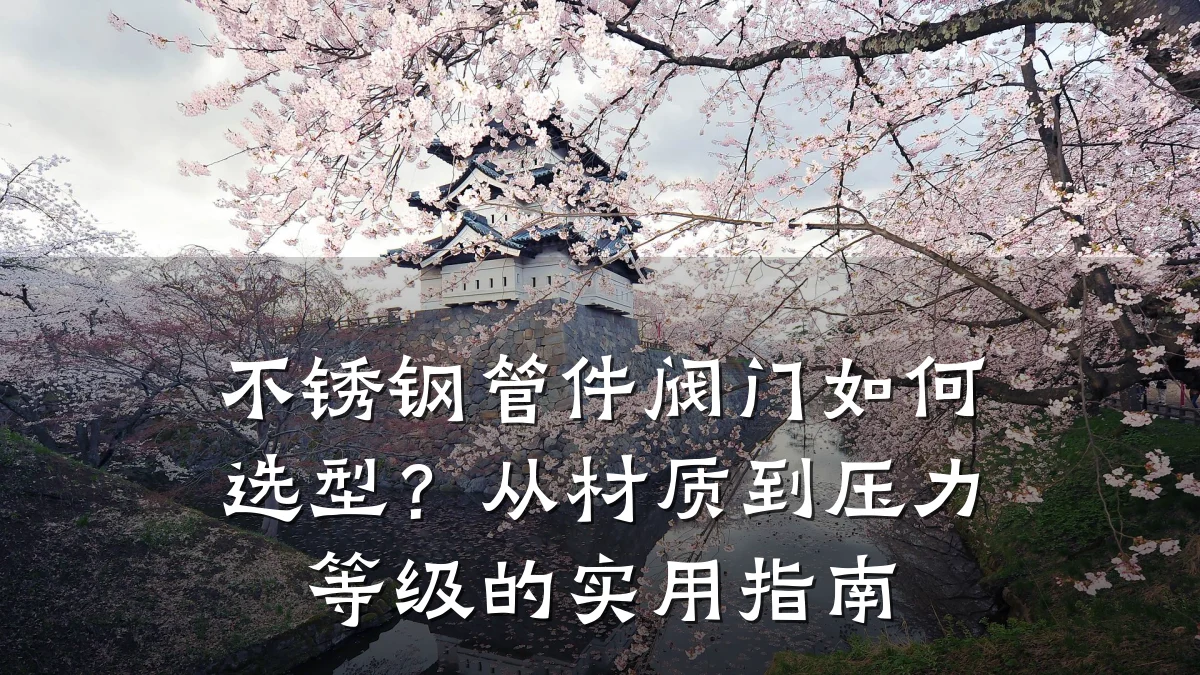 不锈钢管件阀门如何选型?从材质到压力等级的实用指南