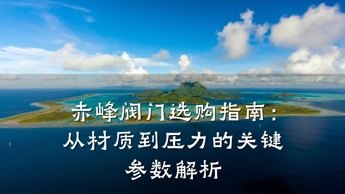 赤峰阀门选购指南：从材质到压力的关键参数解析