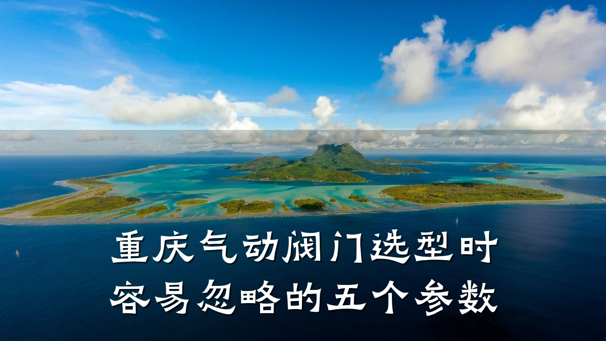 重庆气动阀门选型时容易忽略的五个参数