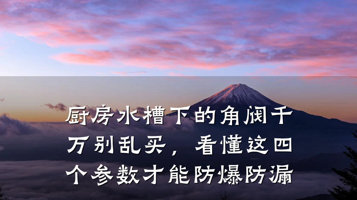 厨房水槽下的角阀千万别乱买,看懂这四个参数才能防爆防漏