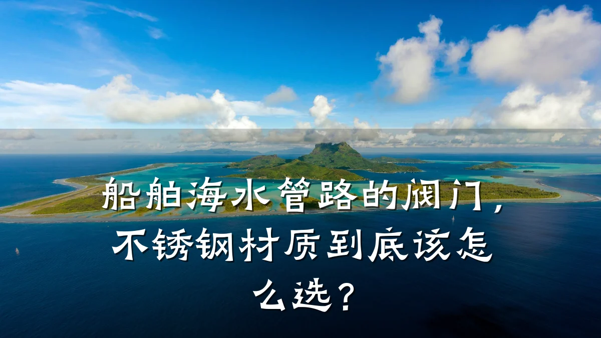 船舶海水管路的阀门,不锈钢材质到底该怎么选?