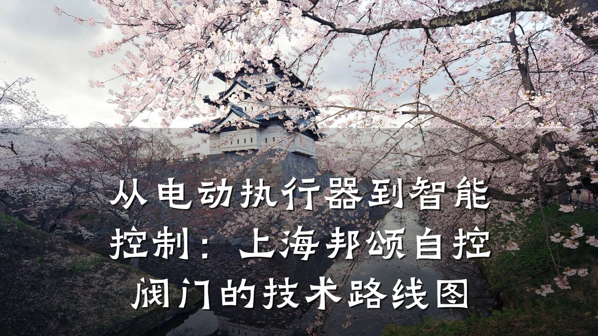 从电动执行器到智能控制:上海邦颂自控阀门的技术路线图