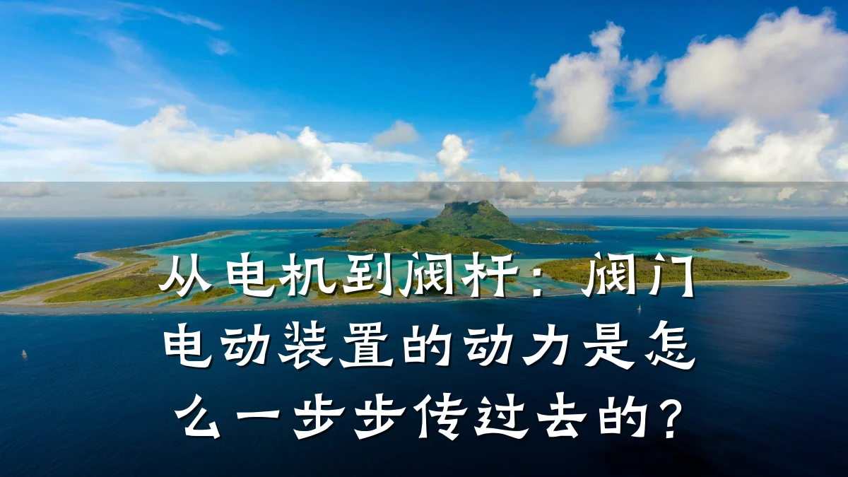 从电机到阀杆：阀门电动装置的动力是怎么一步步传过去的？