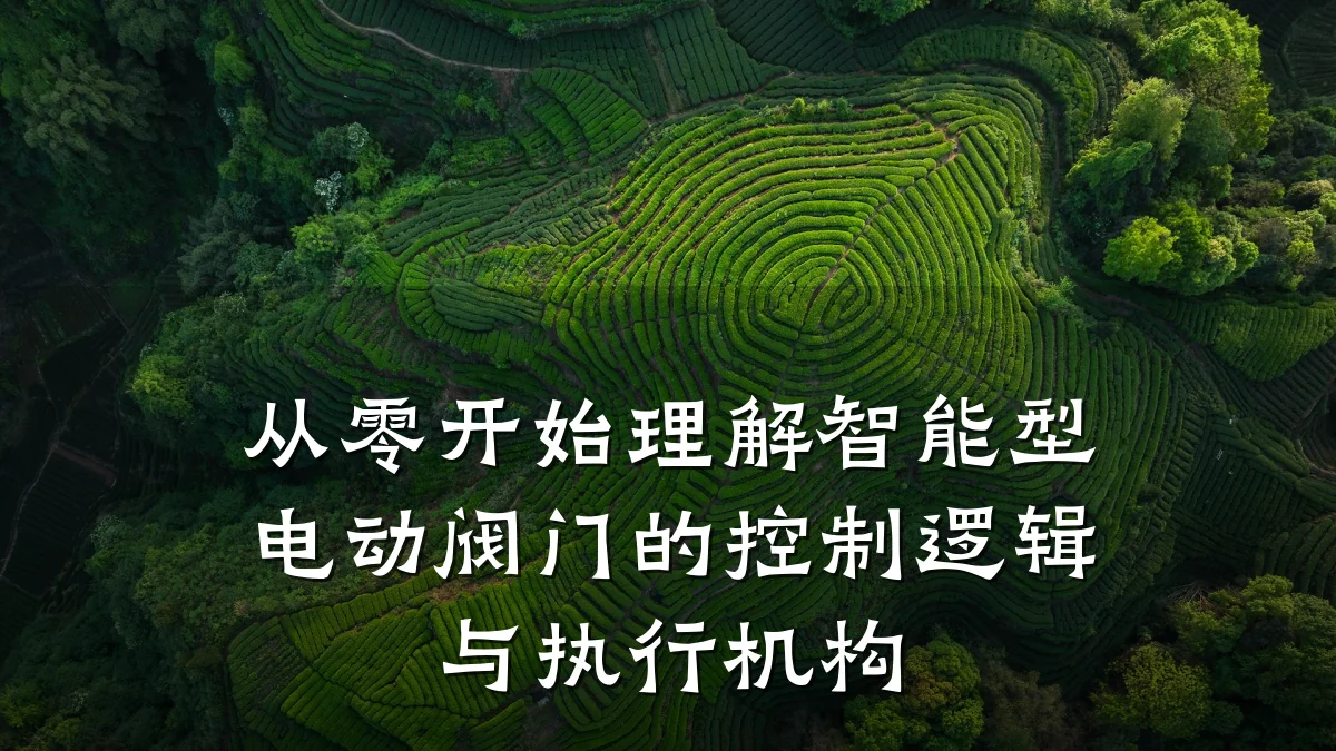 从零开始理解智能型电动阀门的控制逻辑与执行机构