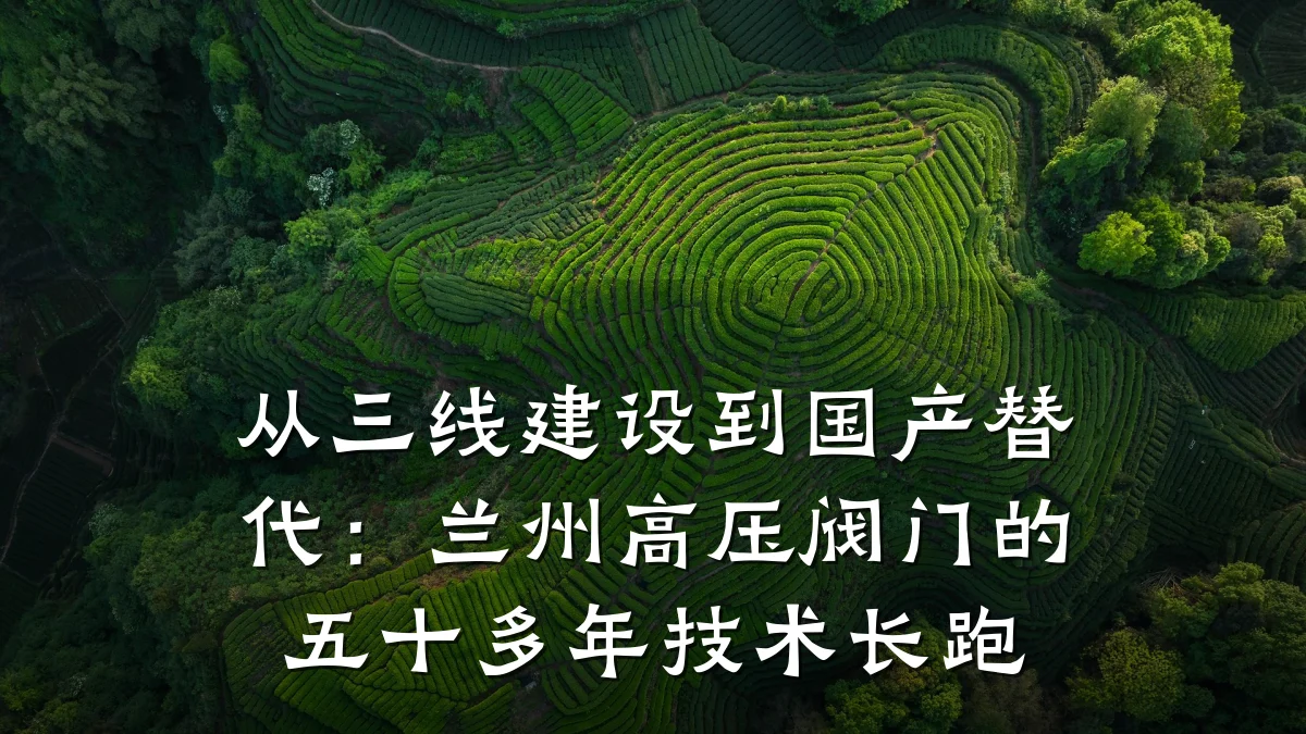 从三线建设到国产替代:兰州高压阀门的五十多年技术长跑