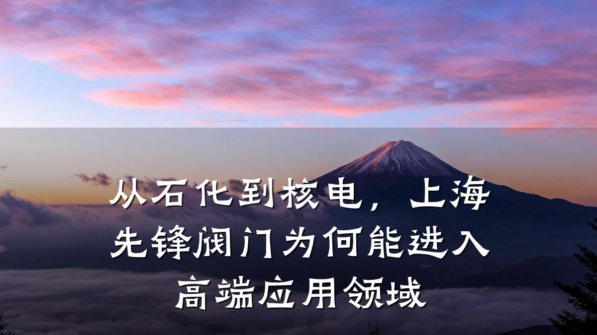 从石化到核电,上海先锋阀门为何能进入高端应用领域