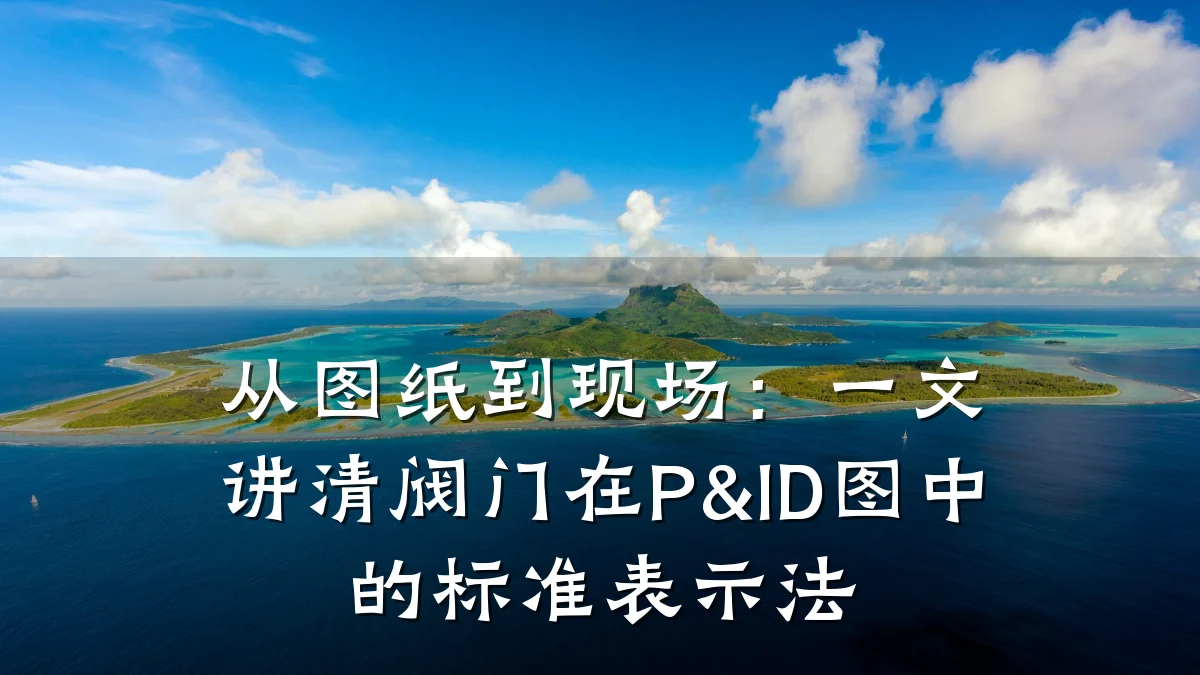 从图纸到现场:一文讲清阀门在P&ID图中的标准表示法