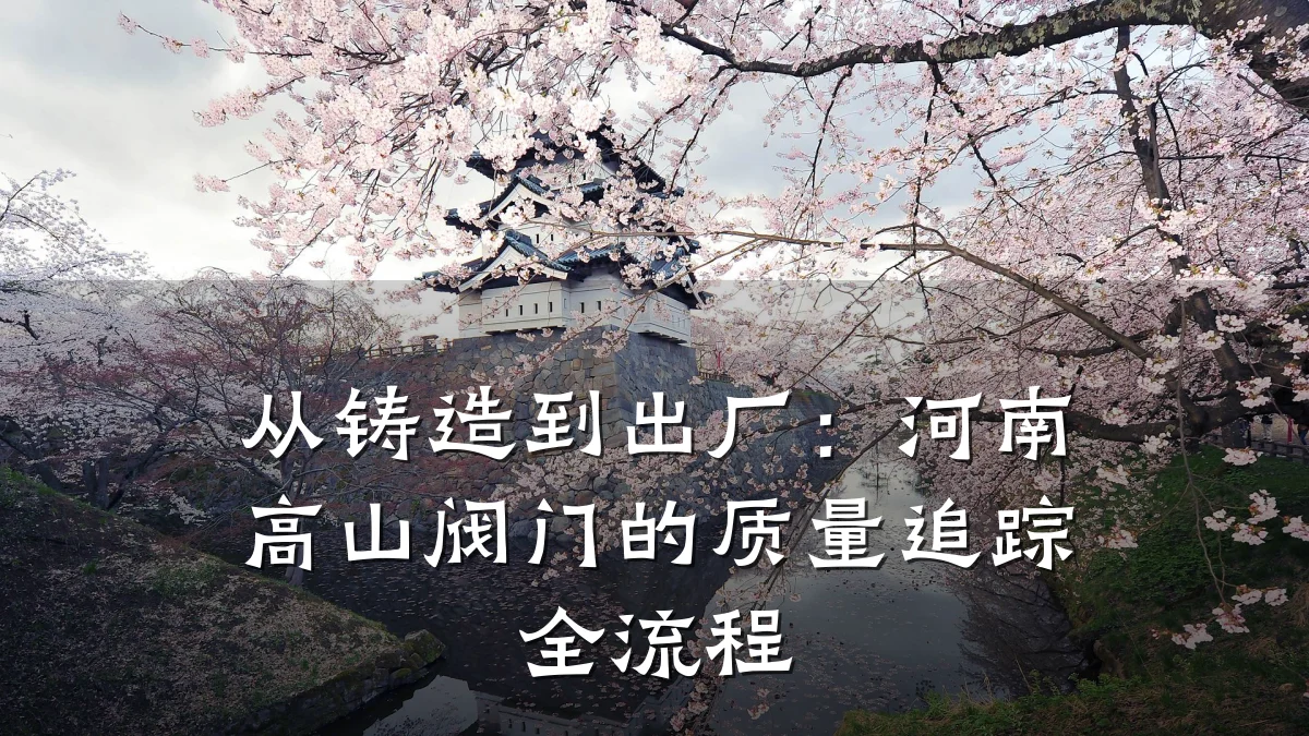从铸造到出厂:河南高山阀门的质量追踪全流程