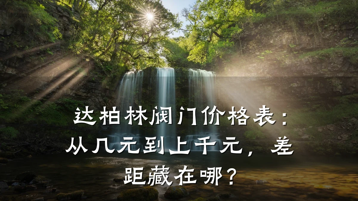 达柏林阀门价格表：从几元到上千元，差距藏在哪？