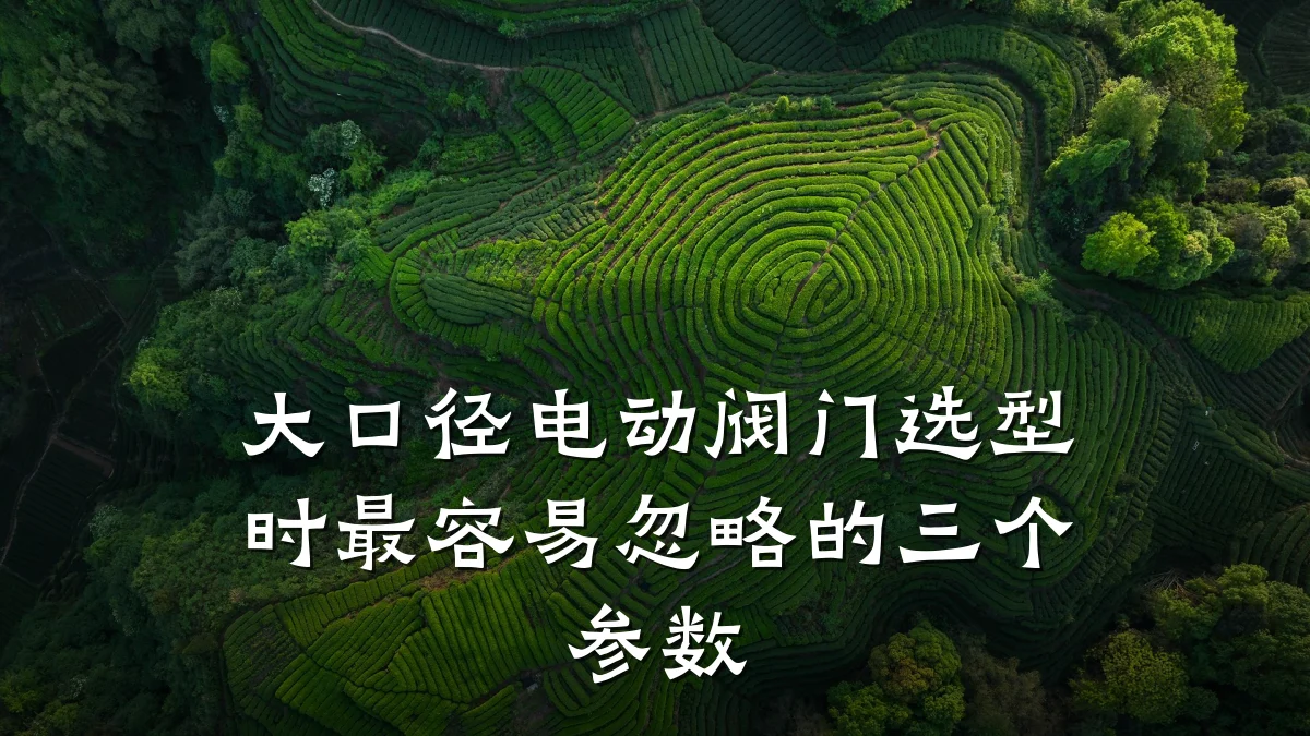 大口径电动阀门选型时最容易忽略的三个参数