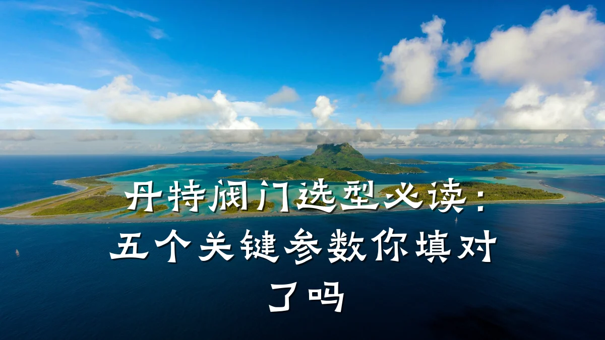 丹特阀门选型必读:五个关键参数你填对了吗