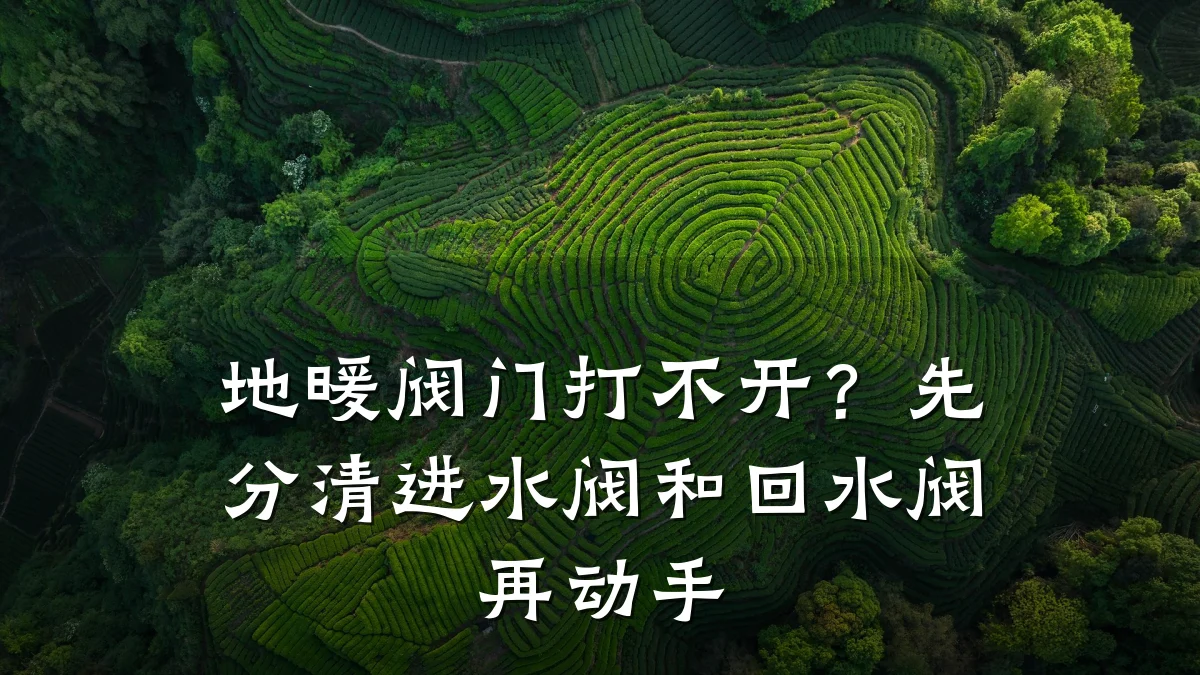地暖阀门打不开?先分清进水阀和回水阀再动手
