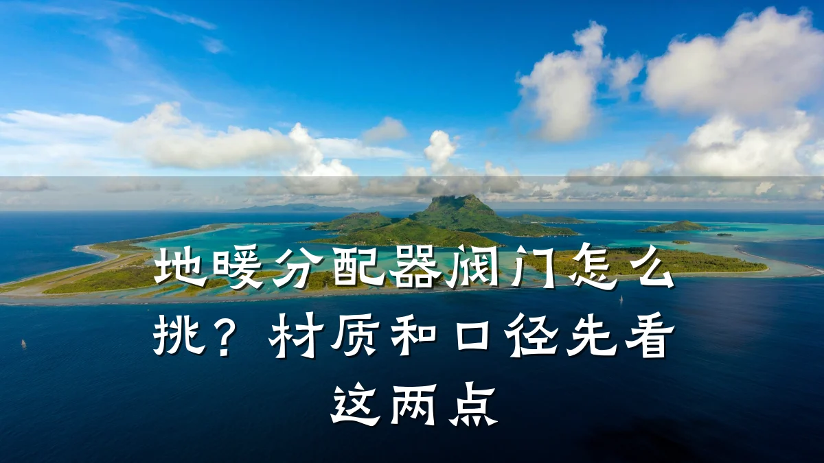 地暖分配器阀门怎么挑?材质和口径先看这两点