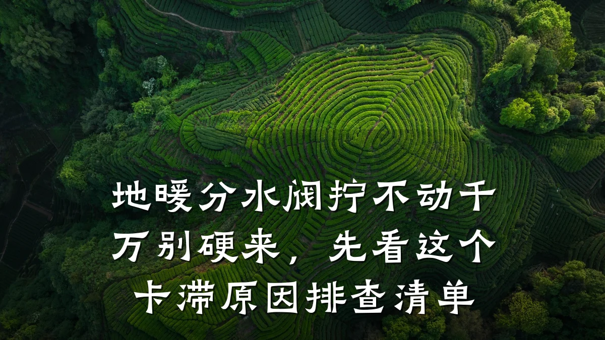 地暖分水阀拧不动千万别硬来,先看这个卡滞原因排查清单