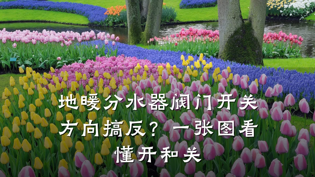 地暖分水器阀门开关方向搞反？一张图看懂开和关