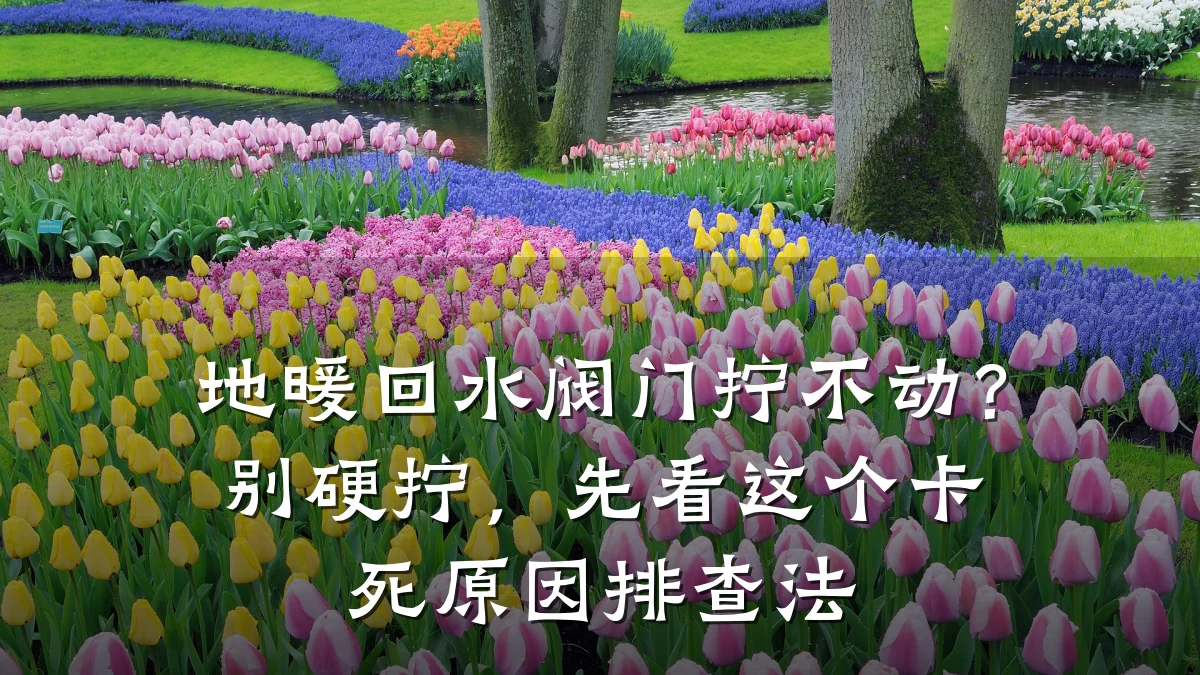 地暖回水阀门拧不动?别硬拧,先看这个卡死原因排查法