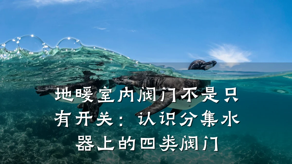 地暖室内阀门不是只有开关:认识分集水器上的四类阀门