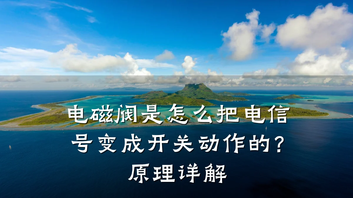 电磁阀是怎么把电信号变成开关动作的?原理详解