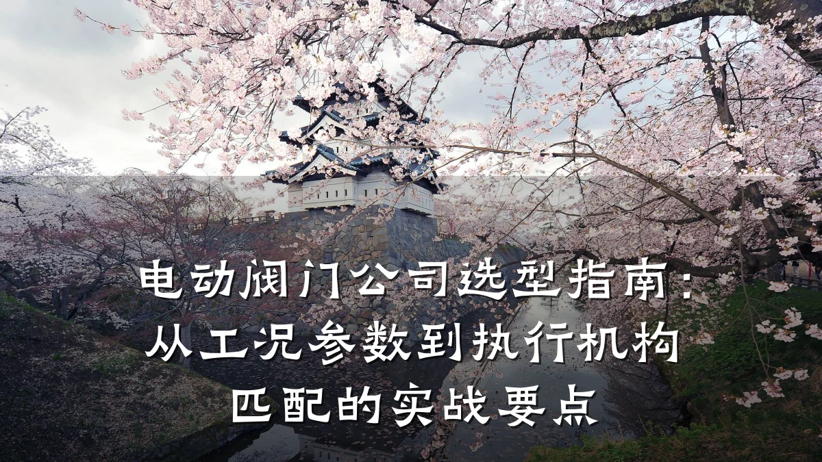 电动阀门公司选型指南:从工况参数到执行机构匹配的实战要点
