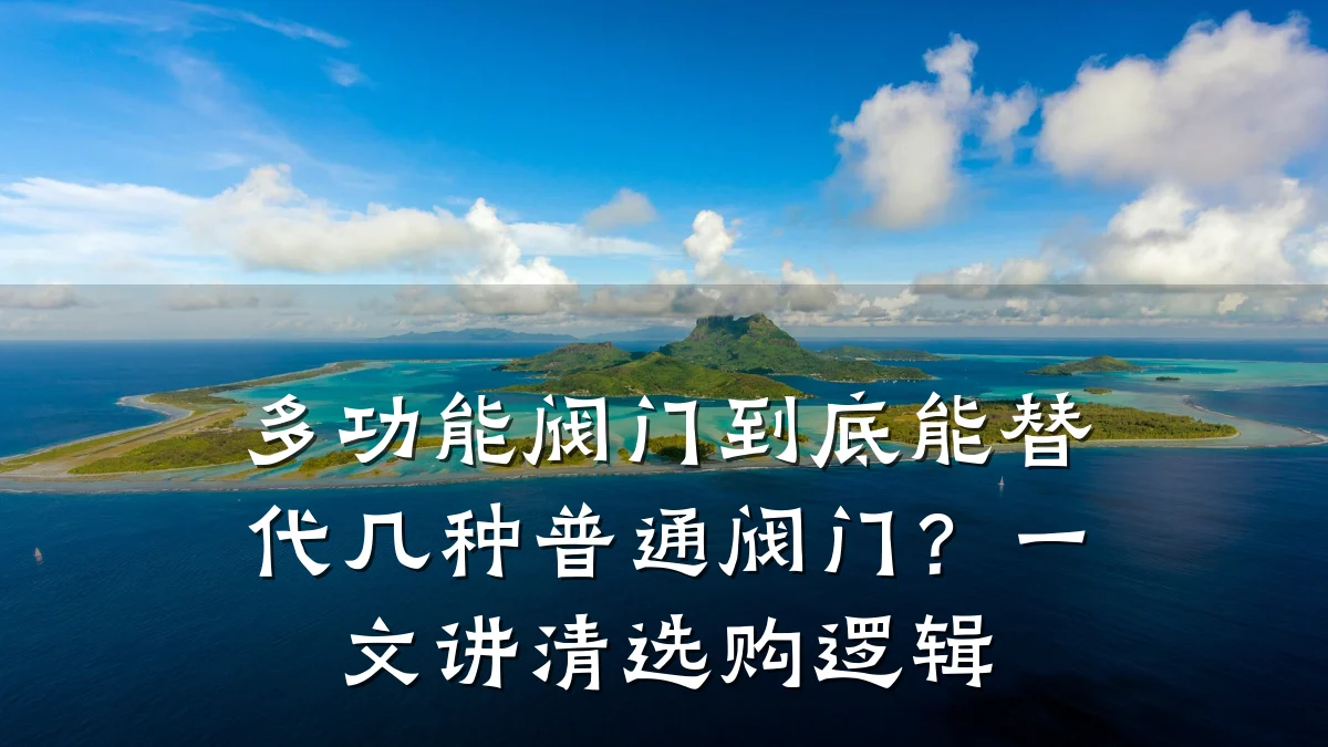 多功能阀门到底能替代几种普通阀门?一文讲清选购逻辑